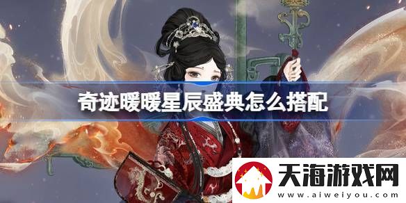 奇迹暖暖星辰盛典怎么搭配-奇迹暖暖翼火蛇搭配攻略