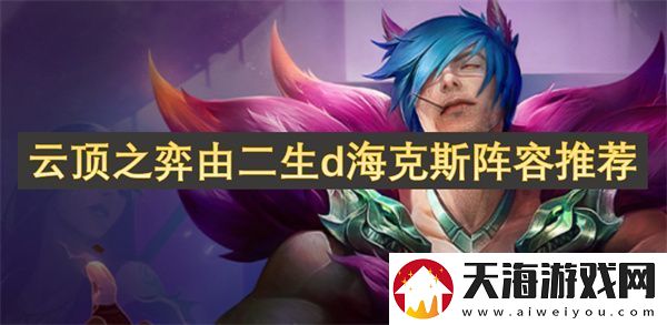 云顶之弈由二生d海克斯阵容推荐