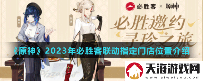 原神2023年必胜客联动指定门店有哪些-原神2023年必胜客联动指定门店位置介绍