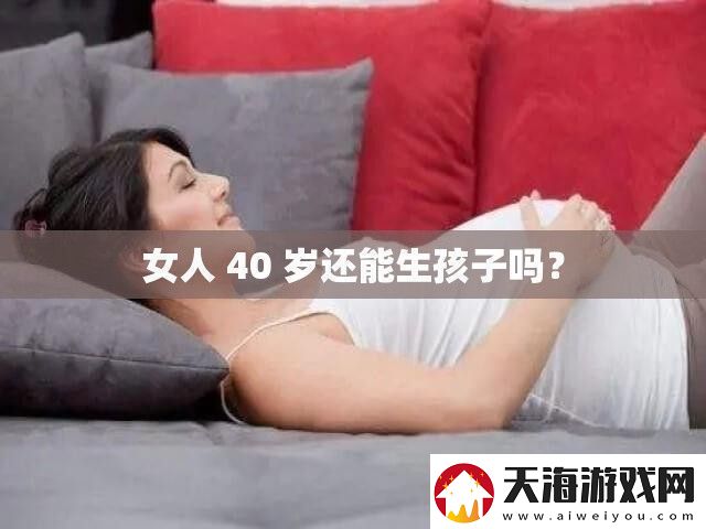 女人40岁还能生孩子吗