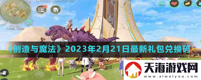 创造与魔法2023年2月21日最新礼包兑换码是多少-创造与魔法2023年2月21日最新礼包兑换码