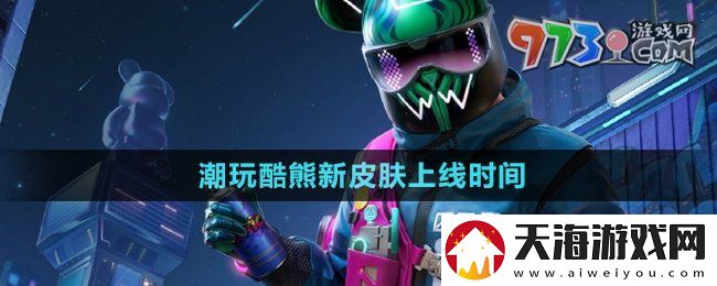 和平精英新皮肤潮玩酷熊什么时候上线
