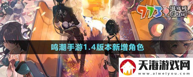 鸣潮手游1.4版本新增角色有哪些